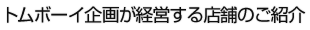トムボーイ企画が経営する店舗のご紹介