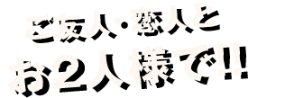 ご友人・恋人とお2人様で!!